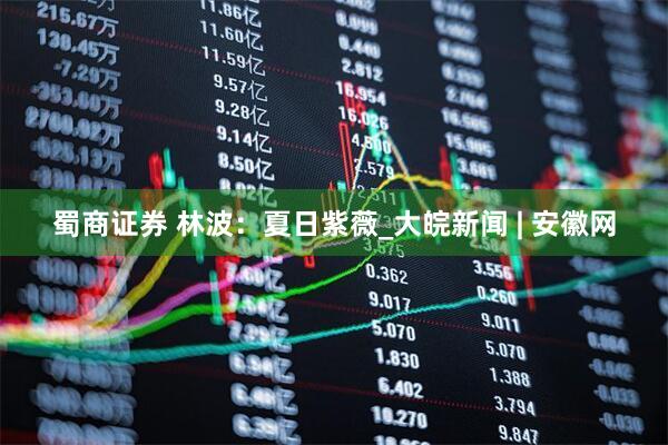 蜀商证券 林波：夏日紫薇_大皖新闻 | 安徽网