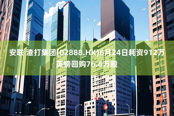 安联 渣打集团(02888.HK)6月24日耗资912万英镑回购76.6万股