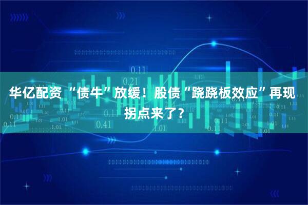 华亿配资 “债牛”放缓！股债“跷跷板效应”再现 拐点来了？