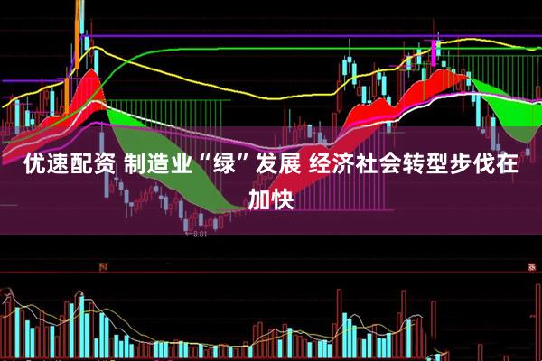 优速配资 制造业“绿”发展 经济社会转型步伐在加快