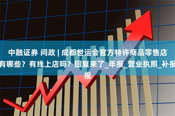 中融证券 问政 | 成都世运会官方特许商品零售店有哪些？有线上店吗？回复来了_年报_营业执照_补报