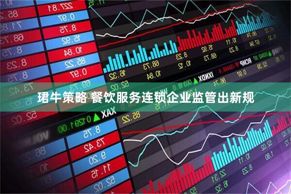 珺牛策略 餐饮服务连锁企业监管出新规