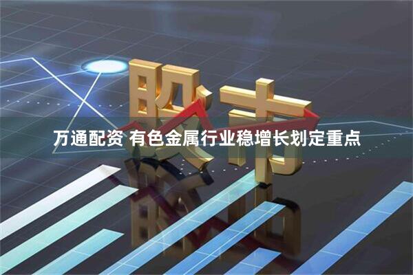 万通配资 有色金属行业稳增长划定重点