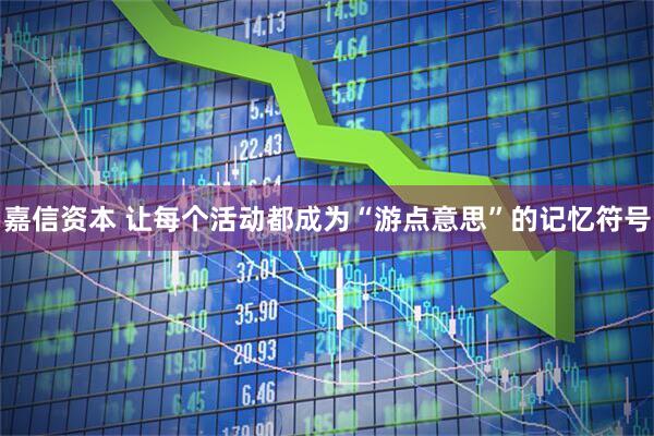 嘉信资本 让每个活动都成为“游点意思”的记忆符号